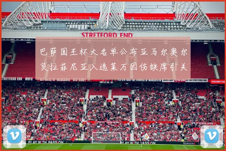 巴萨国王杯大名单公布亚马尔奥尔莫拉菲尼亚入选莱万因伤缺席引关注