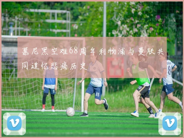 慕尼黑空难68周年利物浦与曼联共同追忆悲痛历史
