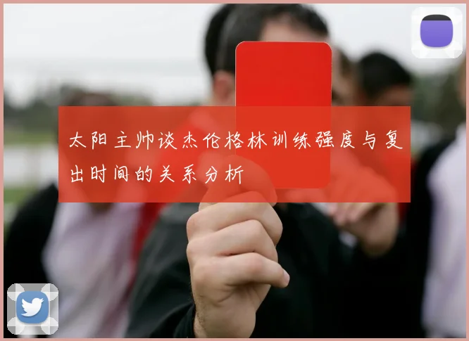 太阳主帅谈杰伦格林训练强度与复出时间的关系分析