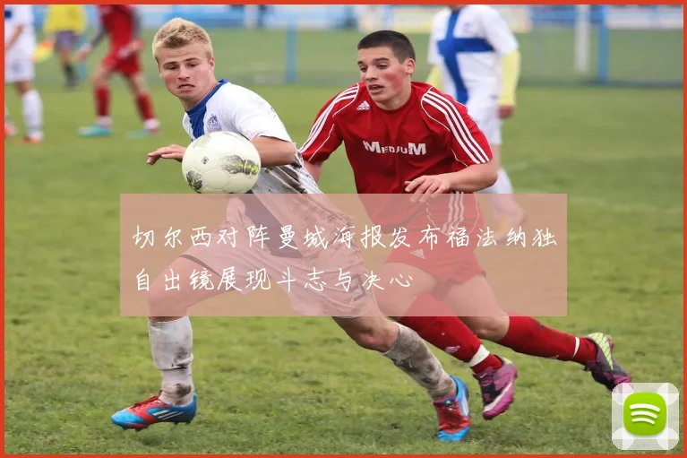 切尔西对阵曼城海报发布福法纳独自出镜展现斗志与决心