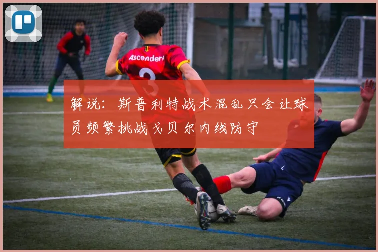 解说：斯普利特战术混乱只会让球员频繁挑战戈贝尔内线防守