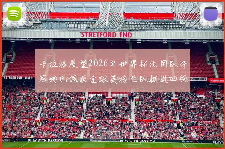 卡拉格展望2026年世界杯法国队夺冠姆巴佩获金球英格兰队挺进四强