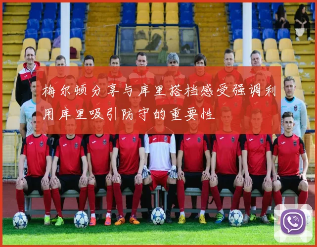 梅尔顿分享与库里搭档感受强调利用库里吸引防守的重要性