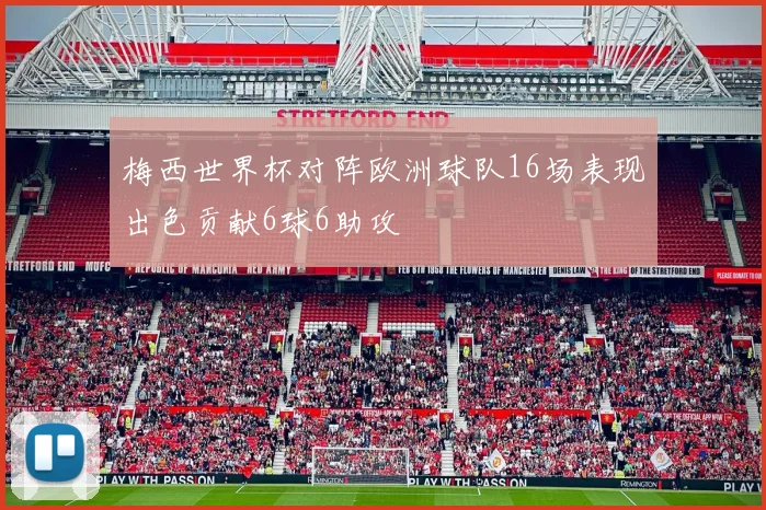 梅西世界杯对阵欧洲球队16场表现出色贡献6球6助攻