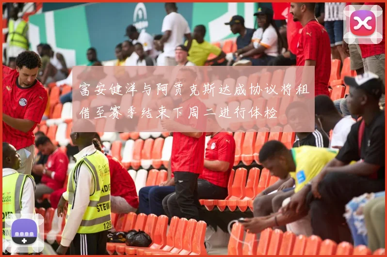 富安健洋与阿贾克斯达成协议将租借至赛季结束下周二进行体检