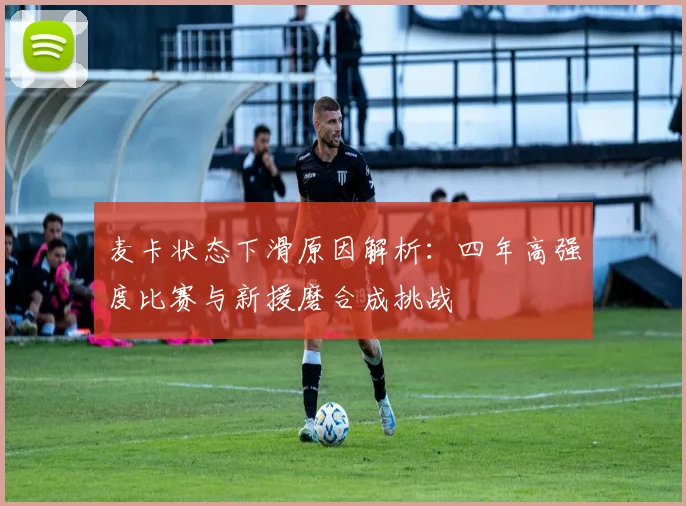 麦卡状态下滑原因解析：四年高强度比赛与新援磨合成挑战
