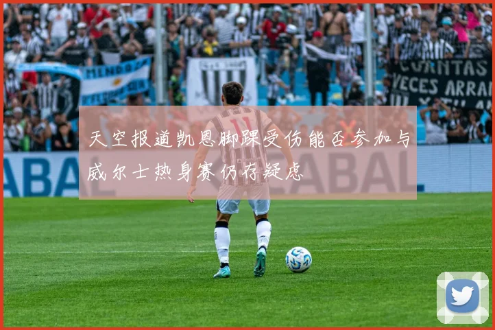 天空报道凯恩脚踝受伤能否参加与威尔士热身赛仍存疑虑