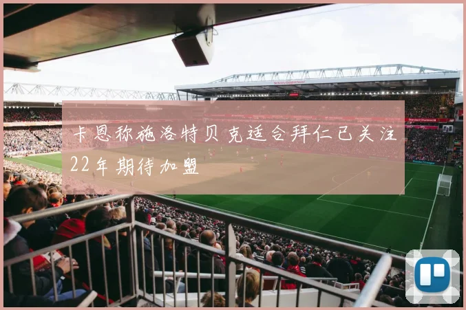 卡恩称施洛特贝克适合拜仁已关注22年期待加盟