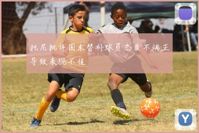 托尼批评国米替补球员态度不端正导致表现不佳