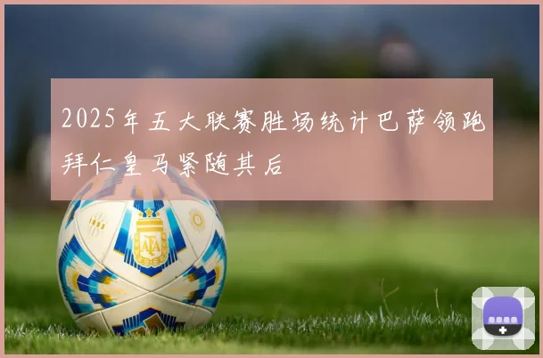 2025年五大联赛胜场统计巴萨领跑拜仁皇马紧随其后