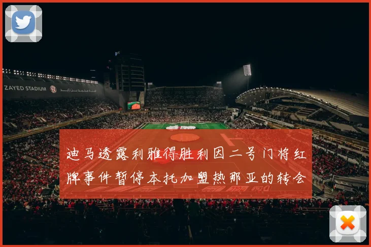 迪马透露利雅得胜利因二号门将红牌事件暂停本托加盟热那亚的转会事宜