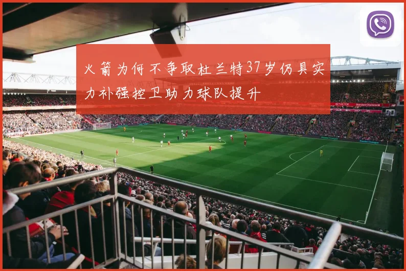 火箭为何不争取杜兰特37岁仍具实力补强控卫助力球队提升